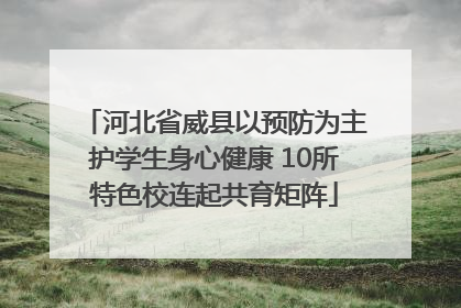 河北省威县以预防为主护学生身心健康 10所特色校连起共育矩阵